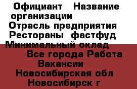 Официант › Название организации ­ Lubimrest › Отрасль предприятия ­ Рестораны, фастфуд › Минимальный оклад ­ 30 000 - Все города Работа » Вакансии   . Новосибирская обл.,Новосибирск г.